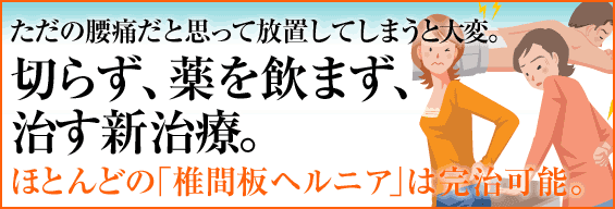 ただの腰痛だと思って放置してしまうと大変。 切らず、薬を飲まず、治す新治療。 ほとんどの椎間板ヘルニアは完治可能です!?