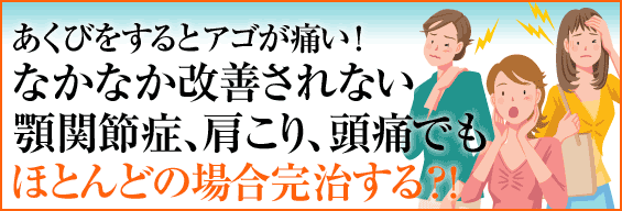 あくびをするとアゴが痛い!なかなか改善されない顎関節症、肩こり、頭痛でもほとんどの場合完治する!?